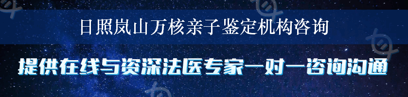 日照岚山万核亲子鉴定机构咨询